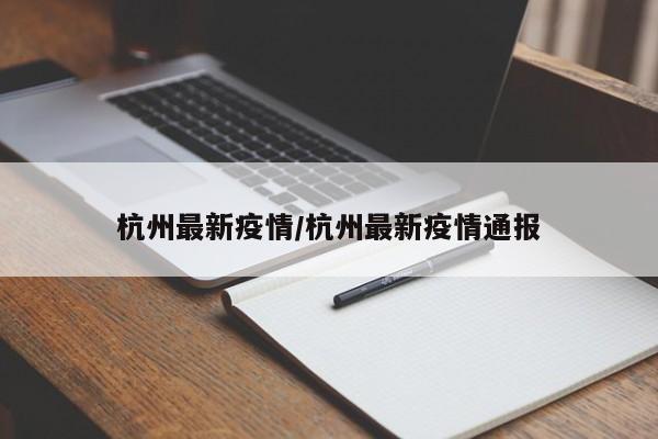 杭州最新疫情/杭州最新疫情通报