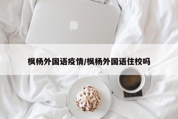 枫杨外国语疫情/枫杨外国语住校吗