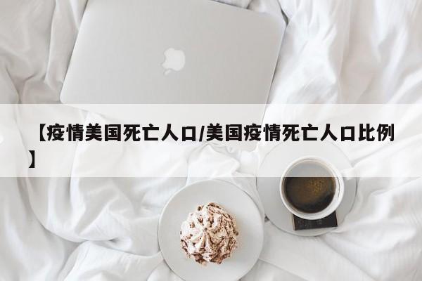 【疫情美国死亡人口/美国疫情死亡人口比例】