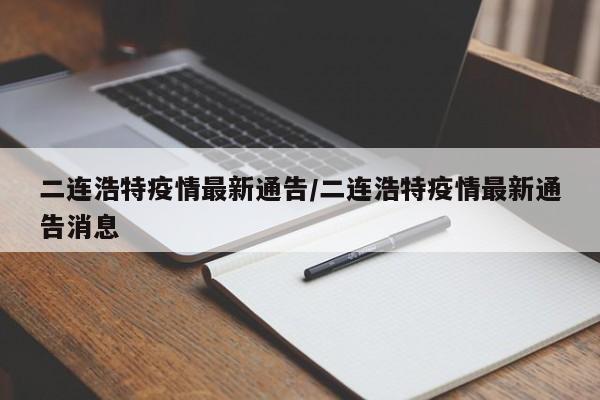 二连浩特疫情最新通告/二连浩特疫情最新通告消息