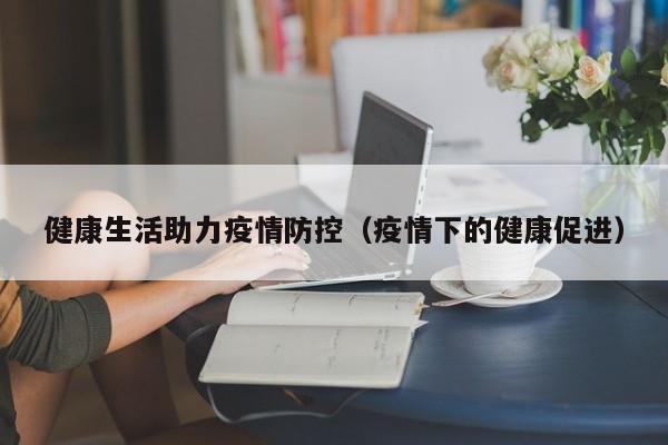 健康生活助力疫情防控(疫情下的健康促进)