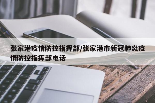 张家港疫情防控指挥部/张家港市新冠肺炎疫情防控指挥部电话