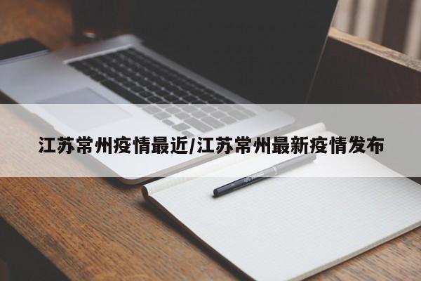 江苏常州疫情最近/江苏常州最新疫情发布