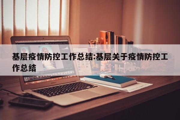 基层疫情防控工作总结:基层关于疫情防控工作总结