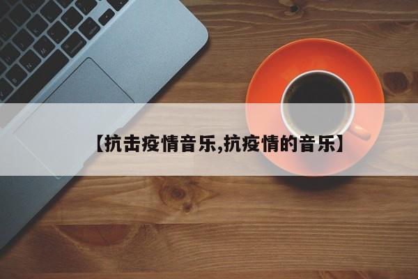 【抗击疫情音乐,抗疫情的音乐】
