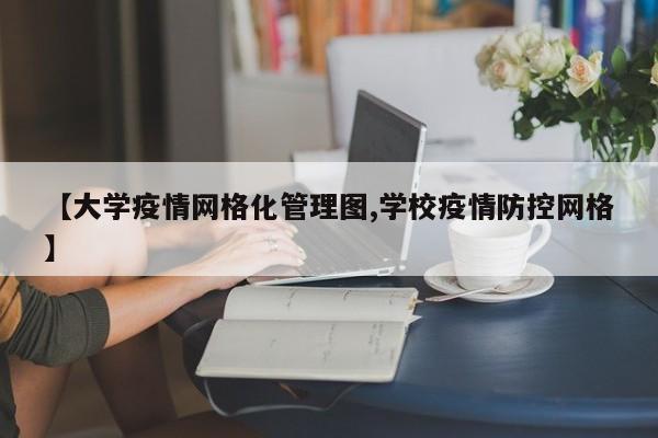 【大学疫情网格化管理图,学校疫情防控网格】