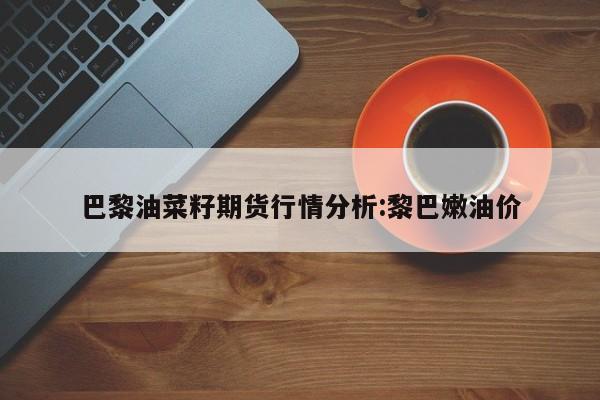 巴黎油菜籽期货行情分析:黎巴嫩油价