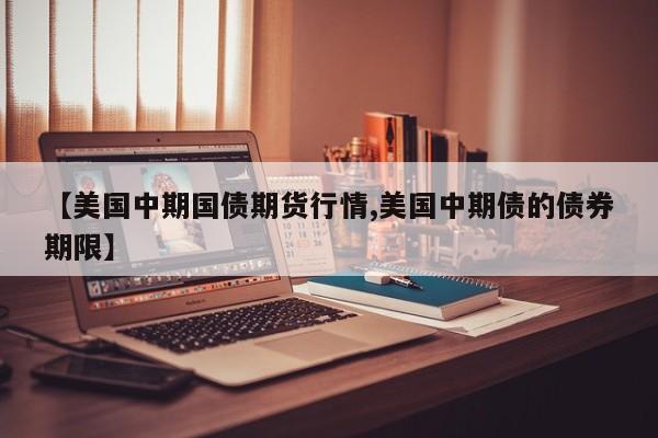 【美国中期国债期货行情,美国中期债的债券期限】