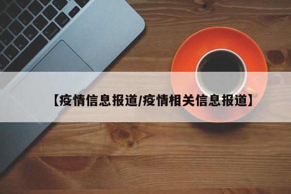 【疫情信息报道/疫情相关信息报道】