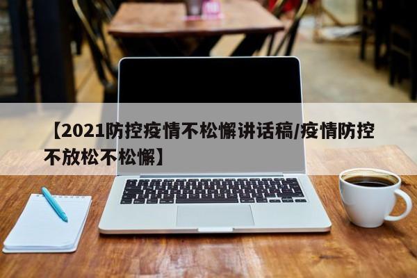 【2021防控疫情不松懈讲话稿/疫情防控不放松不松懈】