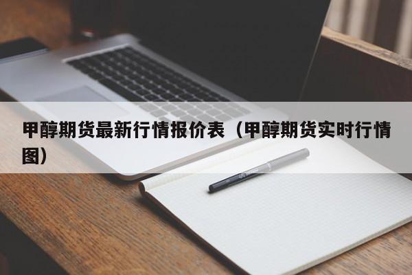 甲醇期货最新行情报价表(甲醇期货实时行情图)