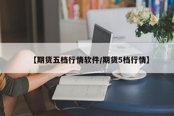 【期货五档行情软件/期货5档行情】