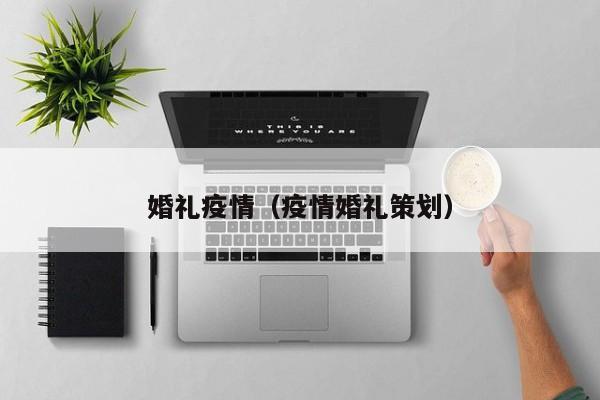 婚礼疫情(疫情婚礼策划)