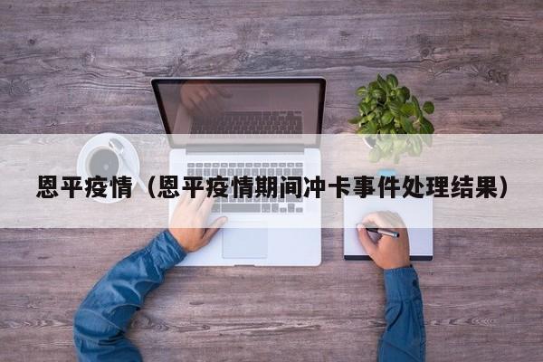 恩平疫情(恩平疫情期间冲卡事件处理结果)