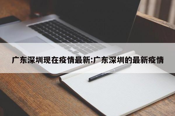 广东深圳现在疫情最新:广东深圳的最新疫情