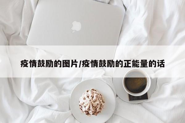 疫情鼓励的图片/疫情鼓励的正能量的话