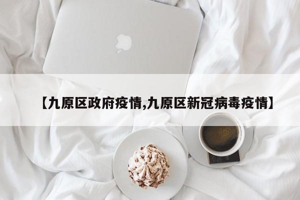 【九原区政府疫情,九原区新冠病毒疫情】