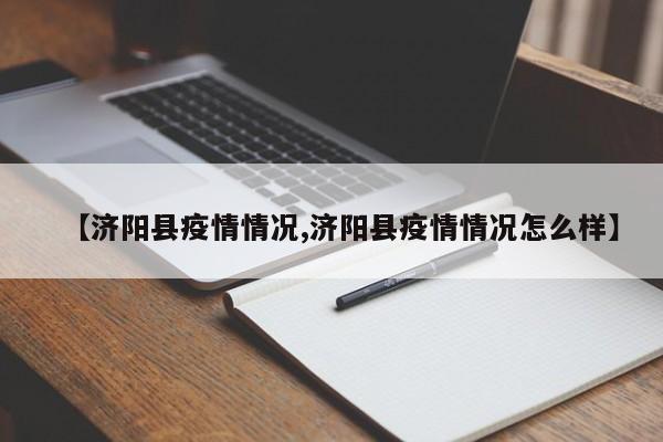 【济阳县疫情情况,济阳县疫情情况怎么样】